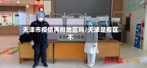 天津市疫情再排地区吗/天津是疫区不-第3张图片