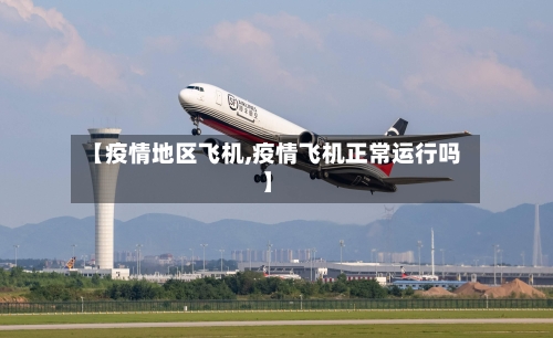 【疫情地区飞机,疫情飞机正常运行吗】-第1张图片