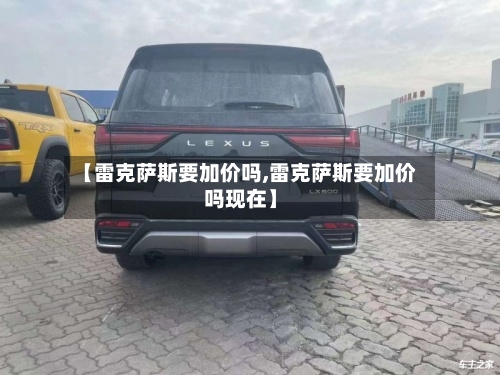 【雷克萨斯要加价吗,雷克萨斯要加价吗现在】-第1张图片
