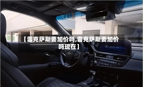 【雷克萨斯要加价吗,雷克萨斯要加价吗现在】-第2张图片
