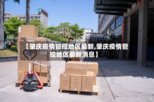 【肇庆疫情管控地区最新,肇庆疫情管控地区最新消息】-第2张图片