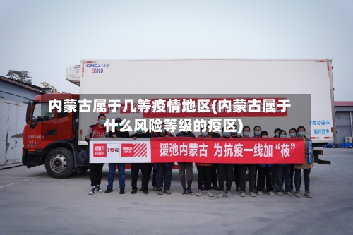 内蒙古属于几等疫情地区(内蒙古属于什么风险等级的疫区)-第2张图片