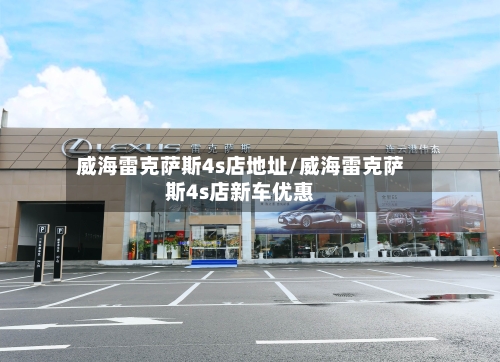威海雷克萨斯4s店地址/威海雷克萨斯4s店新车优惠-第3张图片