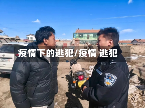 疫情下的逃犯/疫情 逃犯-第1张图片
