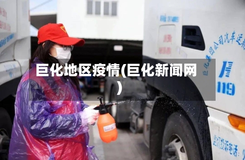 巨化地区疫情(巨化新闻网)-第1张图片