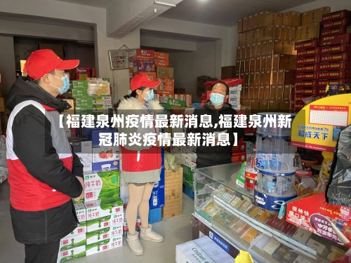 【福建泉州疫情最新消息,福建泉州新冠肺炎疫情最新消息】-第1张图片