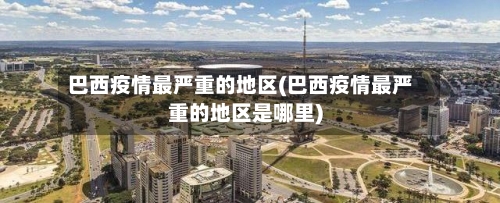 巴西疫情最严重的地区(巴西疫情最严重的地区是哪里)-第1张图片