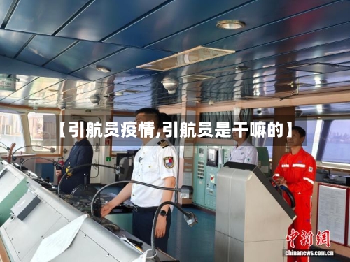 【引航员疫情,引航员是干嘛的】-第1张图片
