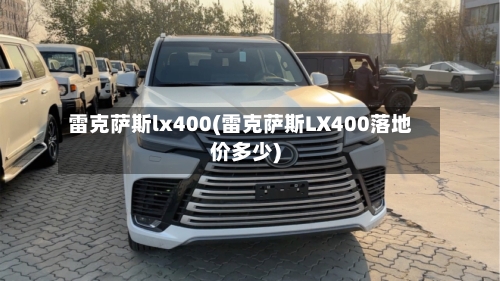 雷克萨斯lx400(雷克萨斯LX400落地价多少)-第1张图片