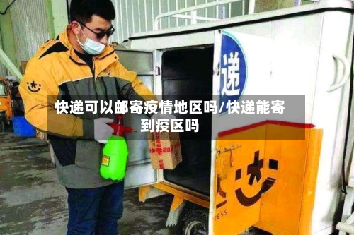 快递可以邮寄疫情地区吗/快递能寄到疫区吗-第2张图片