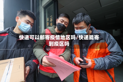 快递可以邮寄疫情地区吗/快递能寄到疫区吗-第1张图片