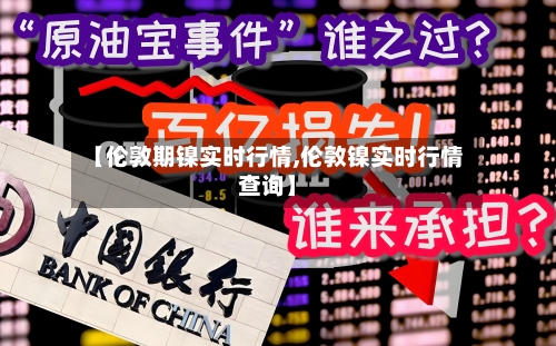 【伦敦期镍实时行情,伦敦镍实时行情查询】-第3张图片