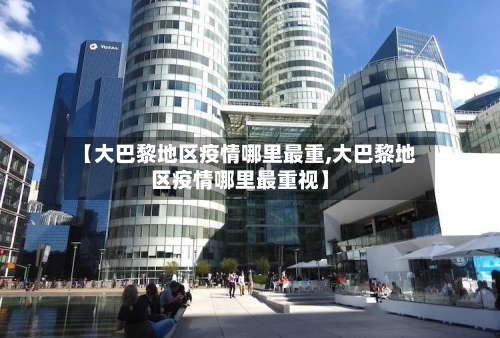 【大巴黎地区疫情哪里最重,大巴黎地区疫情哪里最重视】-第1张图片