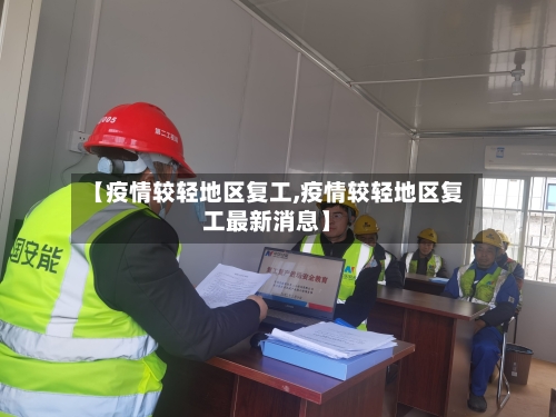 【疫情较轻地区复工,疫情较轻地区复工最新消息】-第2张图片