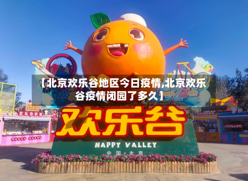 【北京欢乐谷地区今日疫情,北京欢乐谷疫情闭园了多久】-第3张图片