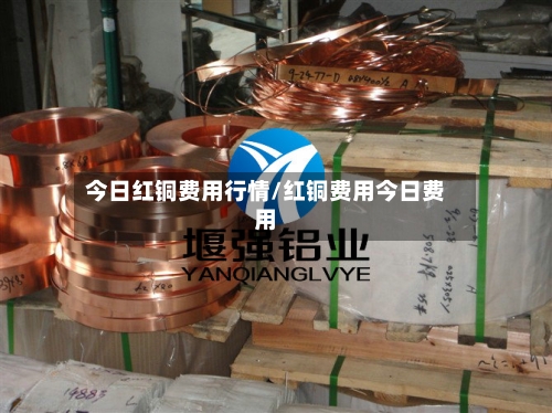 今日红铜费用行情/红铜费用今日费用-第2张图片