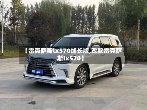 【雷克萨斯lx570加长版,改款雷克萨斯lx570】-第2张图片
