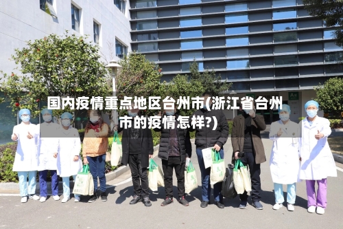 国内疫情重点地区台州市(浙江省台州市的疫情怎样?)-第1张图片