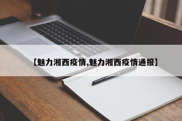 【魅力湘西疫情,魅力湘西疫情通报】