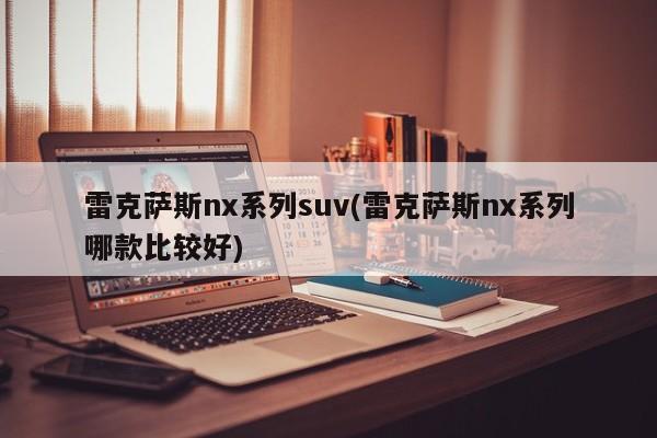雷克萨斯nx系列suv(雷克萨斯nx系列哪款比较好)
