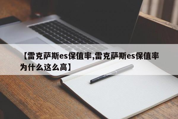 【雷克萨斯es保值率,雷克萨斯es保值率为什么这么高】