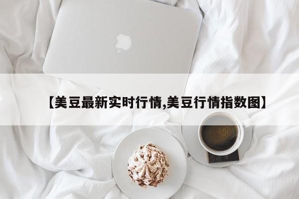 【美豆最新实时行情,美豆行情指数图】