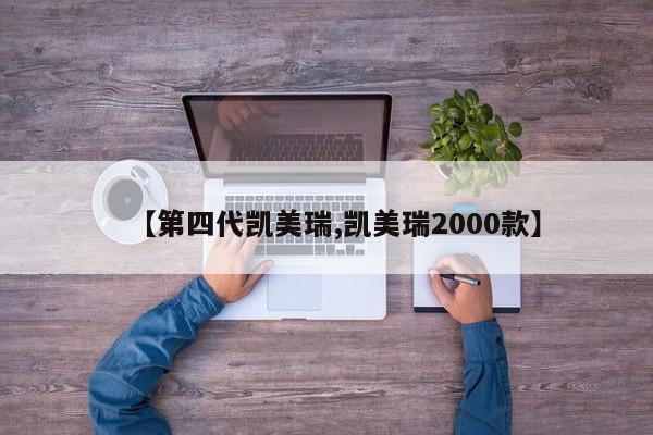 【第四代凯美瑞,凯美瑞2000款】