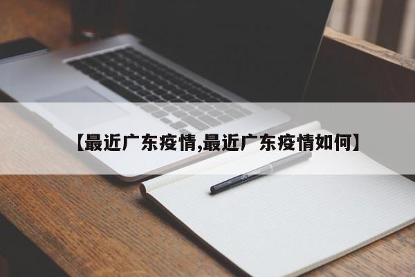 【最近广东疫情,最近广东疫情如何】