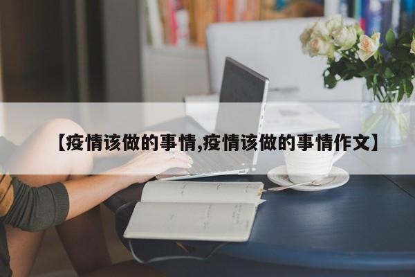 【疫情该做的事情,疫情该做的事情作文】