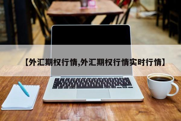 【外汇期权行情,外汇期权行情实时行情】