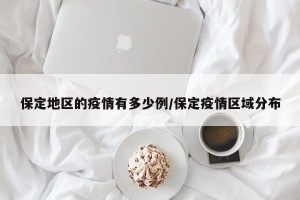 保定地区的疫情有多少例/保定疫情区域分布