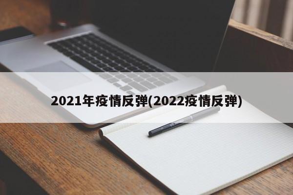 2021年疫情反弹(2022疫情反弹)
