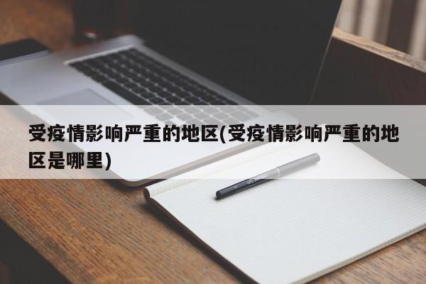受疫情影响严重的地区(受疫情影响严重的地区是哪里)